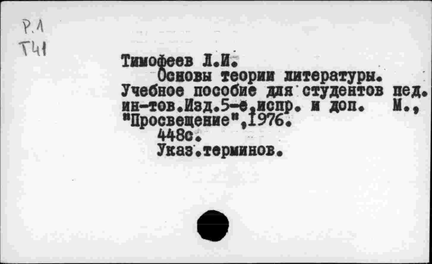 ﻿Тимофеев Л.И.
Основы теории литературы« Учебное пособие для студентов пед ин-тов.Изд.5-е.испр. и доп« М«, "Просвещение",1976«
448с«
Указ«терминов«